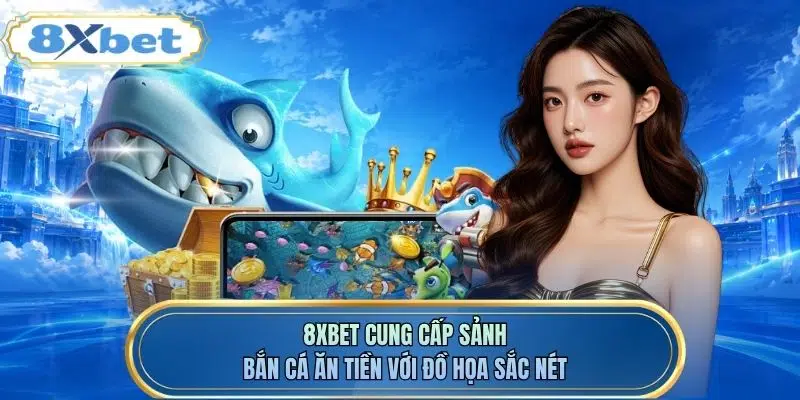 8XBET cung cấp sảnh bắn cá ăn tiền với đồ họa sắc nét