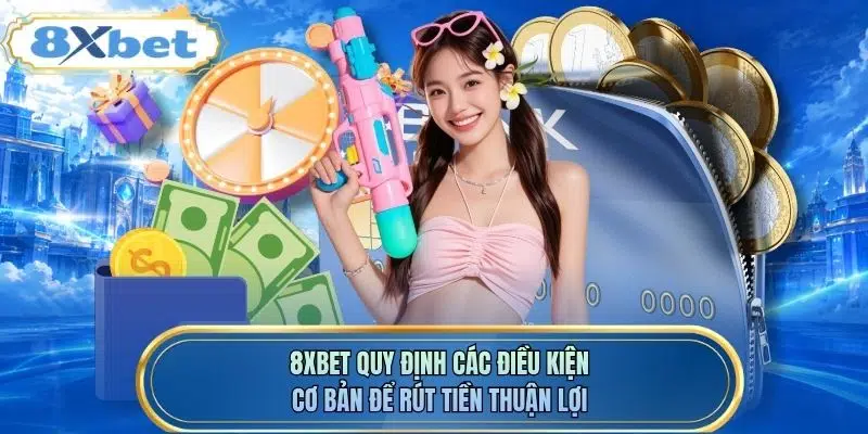 8XBET quy định các điều kiện cơ bản để rút tiền thuận lợi