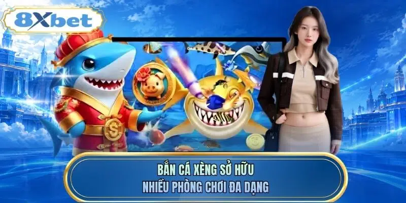 Bắn cá xèng sở hữu nhiều phòng chơi đa dạng