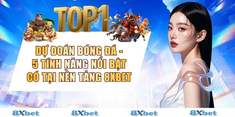 Dự Đoán Bóng Đá - 5 Tính Năng Nổi Bật Có Tại Nền Tảng 8XBET