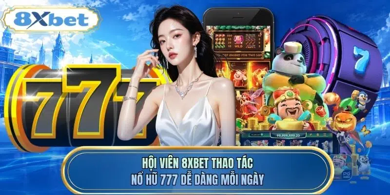 Hội viên 8XBET thao tác nổ hũ 777 dễ dàng mỗi ngày