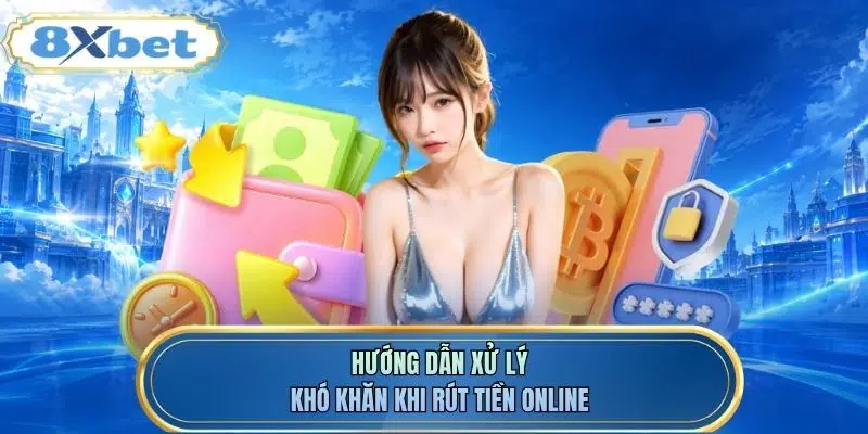 Hướng dẫn xử lý khó khăn khi rút tiền online
