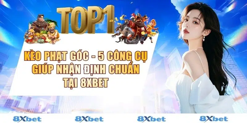Kèo Phạt Góc - 5 Công Cụ Giúp Nhận Định Chuẩn Tại 8XBET
