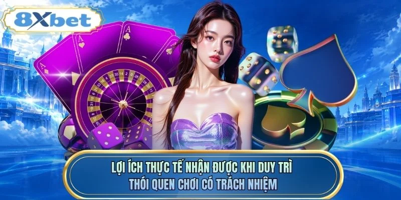 Lợi ích thực tế nhận được khi duy trì thói quen chơi có trách nhiệm