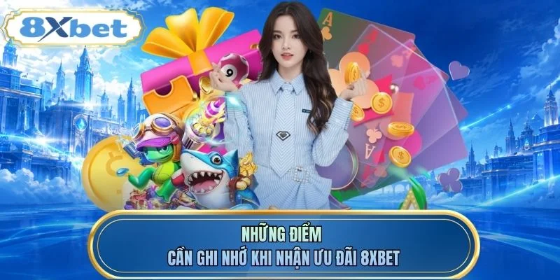 Những điểm cần ghi nhớ khi nhận ưu đãi 8XBET