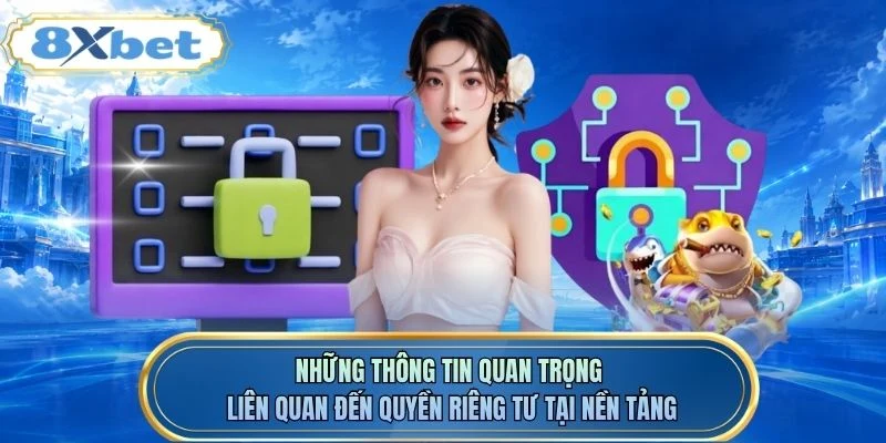 Những thông tin quan trọng liên quan đến quyền riêng tư tại nền tảng