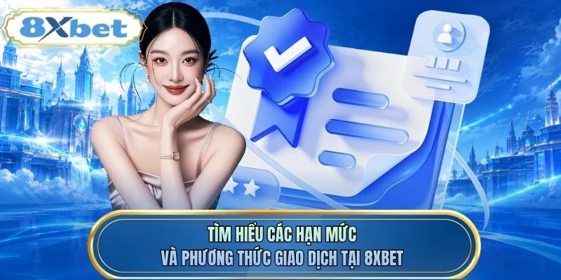 Tìm hiểu các hạn mức và phương thức giao dịch tại 8XBET