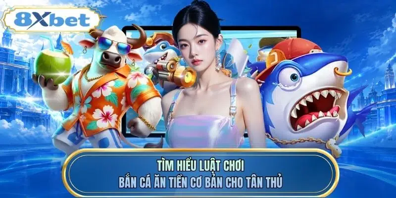 Tìm hiểu luật chơi bắn cá ăn tiền cơ bản cho tân thủ