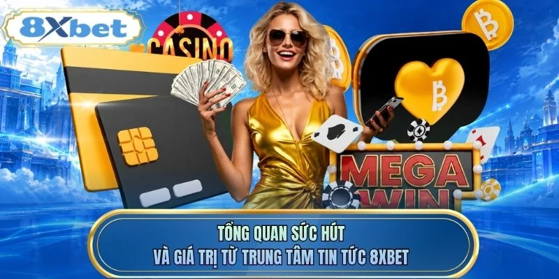 Tổng quan sức hút và giá trị từ trung tâm tin tức 8XBET