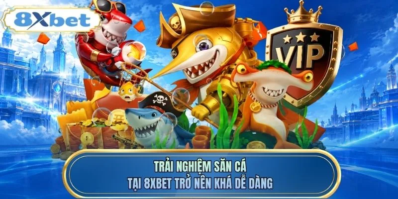 Trải nghiệm săn cá tại 8XBET trở nên khá dễ dàng